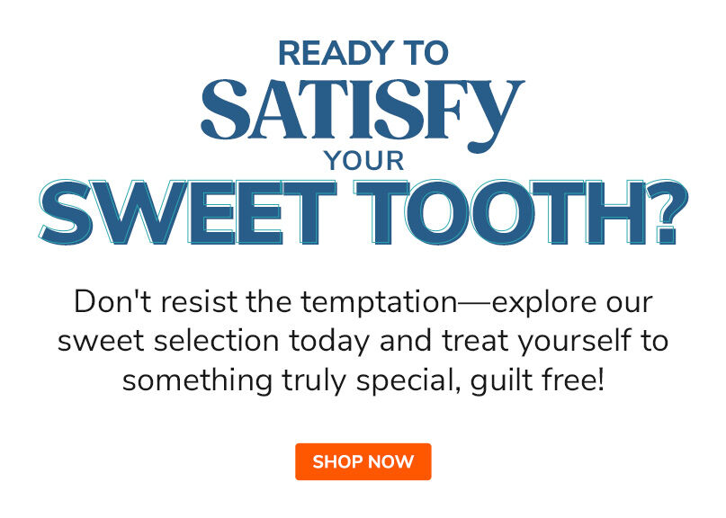 Ready to satisfy your sweet tooth? Treat yourself to something truly special, guilt free!